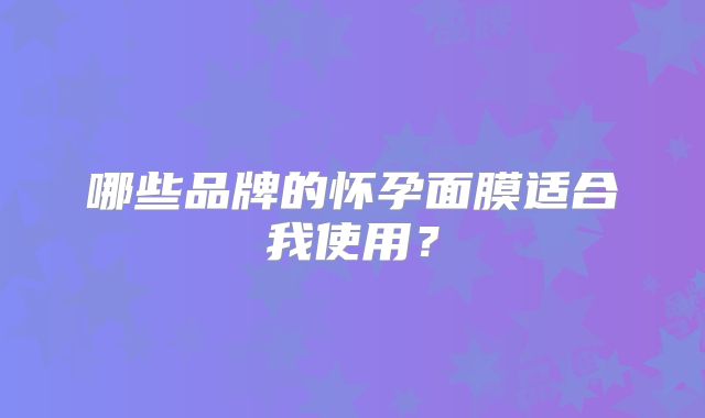 哪些品牌的怀孕面膜适合我使用？