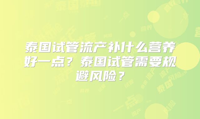 泰国试管流产补什么营养好一点?泰国试管需要规避风险?