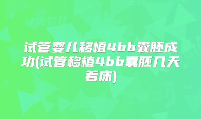 试管婴儿移植4bb囊胚成功(试管移植4bb囊胚几天着床)