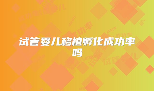 试管婴儿移植孵化成功率吗