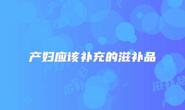 产妇应该补充的滋补品