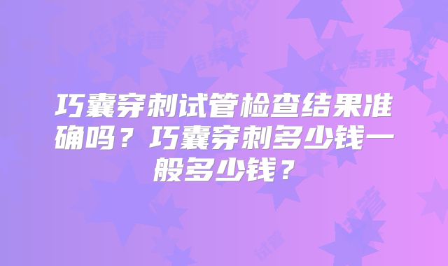 巧囊穿刺试管检查结果准确吗?巧囊穿刺多少钱一般多少钱?