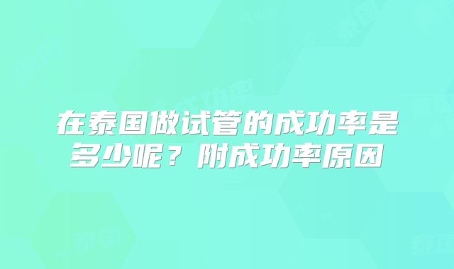 在泰国做试管的成功率是多少呢?附成功率原因