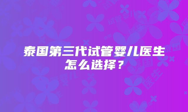 泰国第三代试管婴儿医生怎么选择？