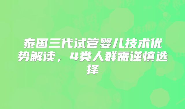 泰国三代试管婴儿技术优势解读，4类人群需谨慎选择