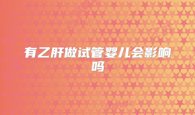 有乙肝做试管婴儿会影响吗