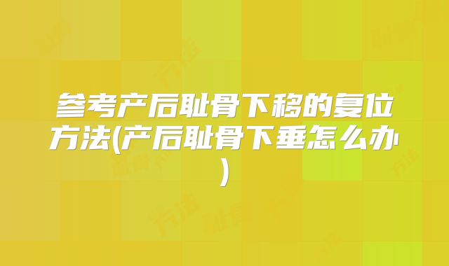 参考产后耻骨下移的复位方法(产后耻骨下垂怎么办)