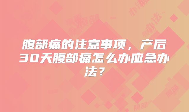 腹部痛的注意事项,产后30天腹部痛怎么办应急办法?