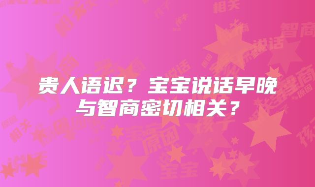 贵人语迟?宝宝说话早晚与智商密切相关?