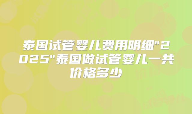 泰国试管婴儿费用明细
