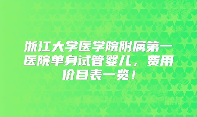 浙江大学医学院附属第一医院单身试管婴儿,费用价目表一览!