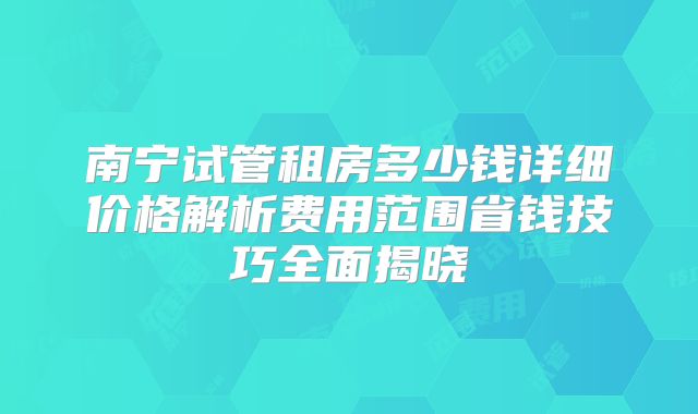 南宁试管租房多少钱详细价格解析费用范围省钱技巧全面揭晓