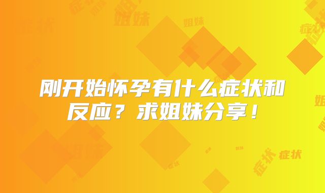 刚开始怀孕有什么症状和反应?求姐妹分享!