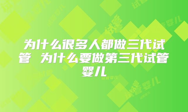 为什么很多人都做三代试管 为什么要做第三代试管婴儿