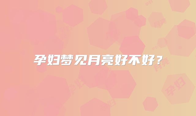 孕妇梦见月亮好不好?