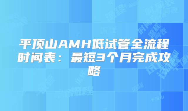 平顶山AMH低试管全流程时间表：最短3个月完成攻略