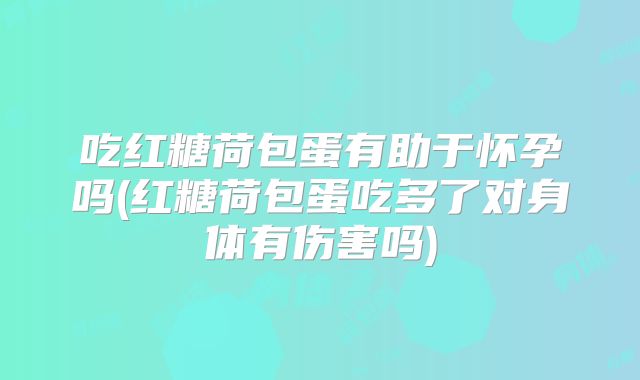 吃红糖荷包蛋有助于怀孕吗(红糖荷包蛋吃多了对身体有伤害吗)