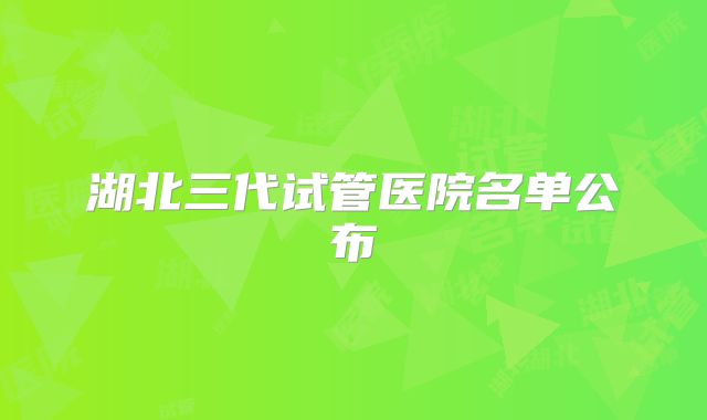 湖北三代试管医院名单公布
