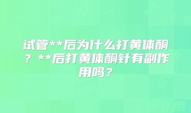 试管**后为什么打黄体酮？**后打黄体酮针有副作用吗？