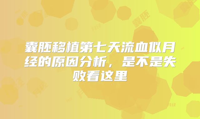 囊胚移植第七天流血似月经的原因分析，是不是失败看这里