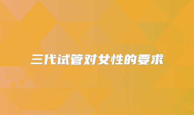 三代试管对女性的要求