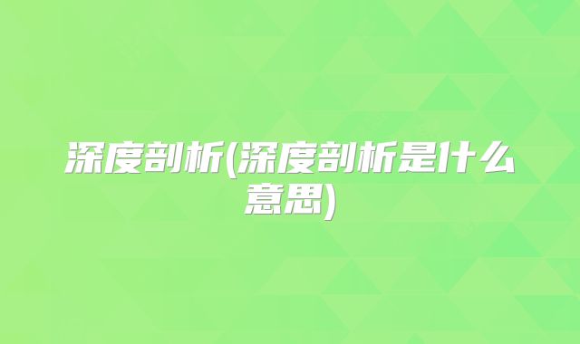 深度剖析(深度剖析是什么意思)