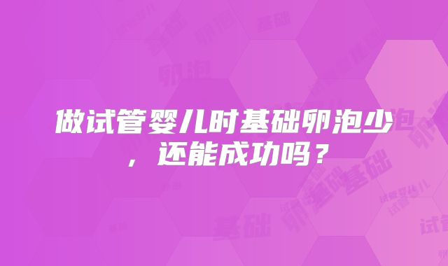 做试管婴儿时基础卵泡少,还能成功吗?