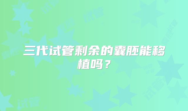 三代试管剩余的囊胚能移植吗?