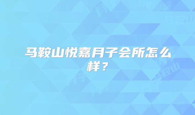 马鞍山悦嘉月子会所怎么样？