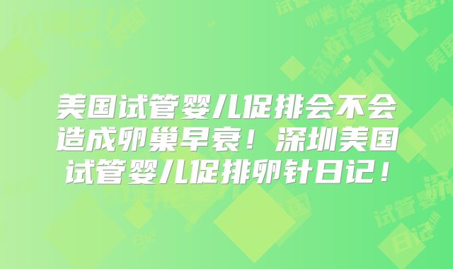 美国试管婴儿促排会不会造成卵巢早衰!深圳美国试管婴儿促排卵针日记!