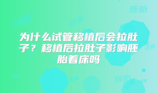 为什么试管移植后会拉肚子？移植后拉肚子影响胚胎着床吗