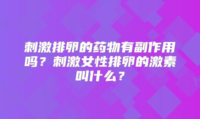 刺激排卵的药物有副作用吗？刺激女性排卵的激素叫什么？