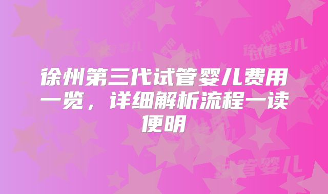 徐州第三代试管婴儿费用一览,详细解析流程一读便明