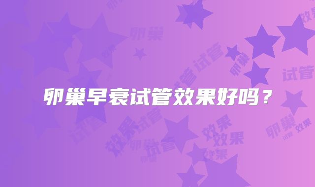 卵巢早衰试管效果好吗?