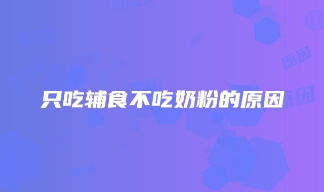 只吃辅食不吃奶粉的原因