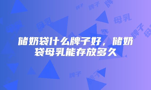储奶袋什么牌子好，储奶袋母乳能存放多久