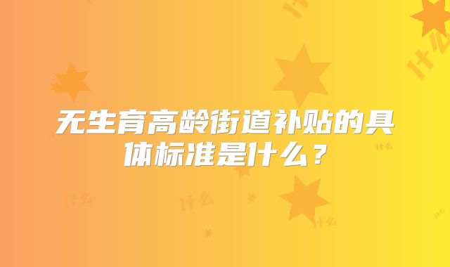 无生育高龄街道补贴的具体标准是什么?
