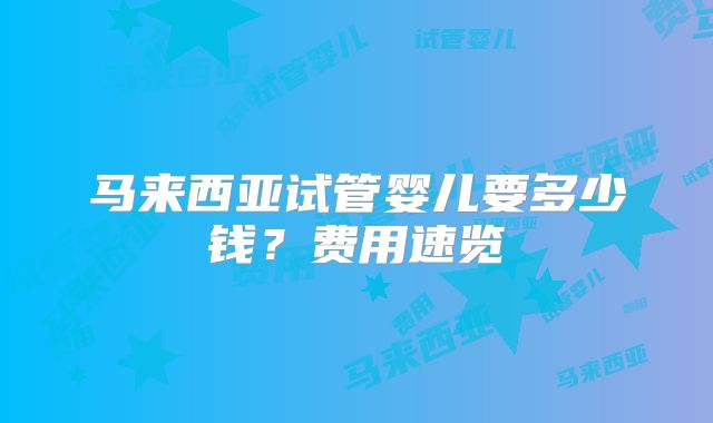 马来西亚试管婴儿要多少钱？费用速览