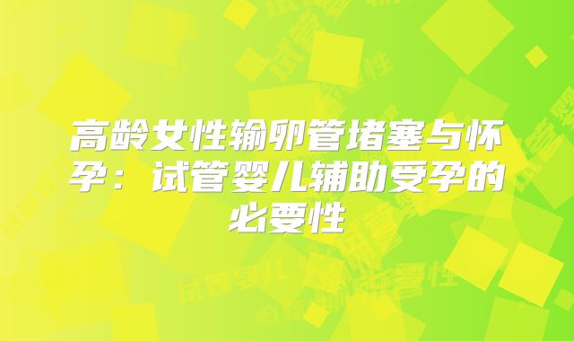 高龄女性输卵管堵塞与怀孕：试管婴儿辅助受孕的必要性