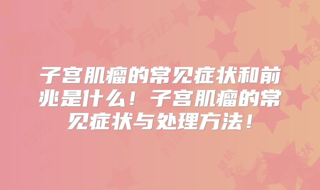 子宫肌瘤的常见症状和前兆是什么!子宫肌瘤的常见症状与处理方法!