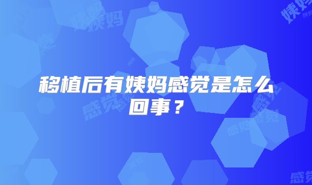 移植后有姨妈感觉是怎么回事？