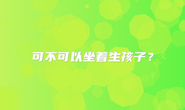 可不可以坐着生孩子?