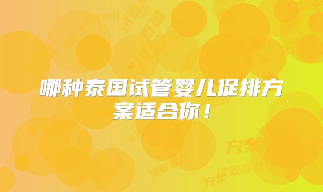 哪种泰国试管婴儿促排方案适合你！