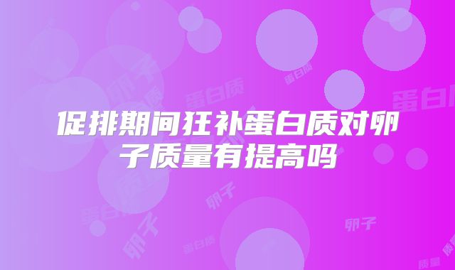 促排期间狂补蛋白质对卵子质量有提高吗