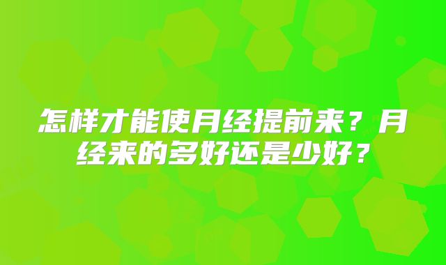 怎样才能使月经提前来?月经来的多好还是少好?