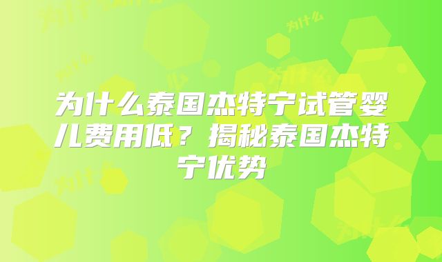 为什么泰国杰特宁试管婴儿费用低?揭秘泰国杰特宁优势