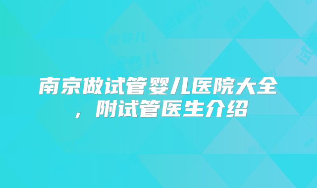 南京做试管婴儿医院大全,附试管医生介绍