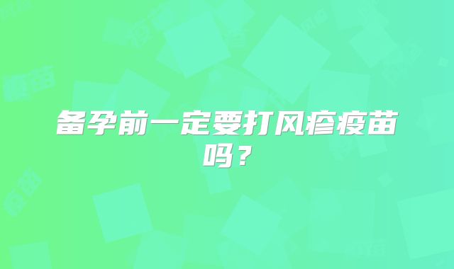 备孕前一定要打风疹疫苗吗？