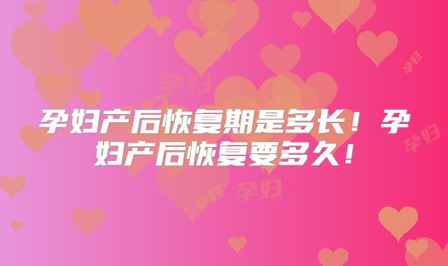 孕妇产后恢复期是多长！孕妇产后恢复要多久！