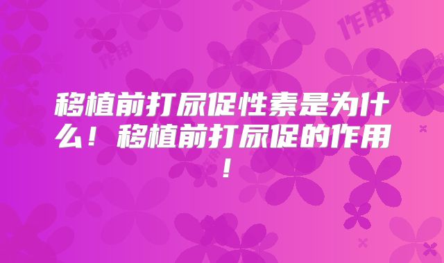 移植前打尿促性素是为什么！移植前打尿促的作用！